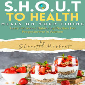 Tasty Hormonal Balancing Recipes For Progesterone In Women Vol 2 (S.H.O.U.T TO HEALTH) - Digital Book by Shanetta Herbert (Author), Lawrence Herbert (Editor)